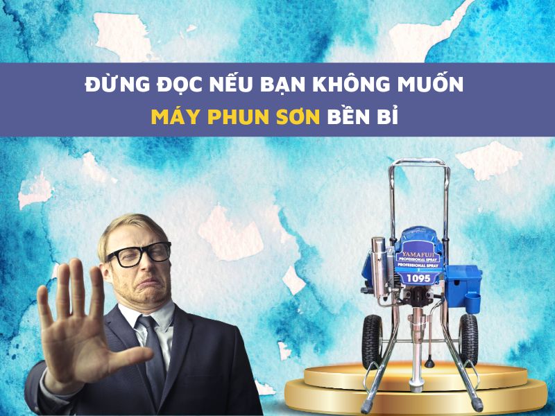 Đừng Đọc Nếu Bạn Không Muốn Máy Phun Sơn Bền Bỉ