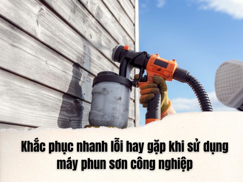 Khắc phục nhanh lỗi hay gặp khi sử dụng máy phun sơn công nghiệp