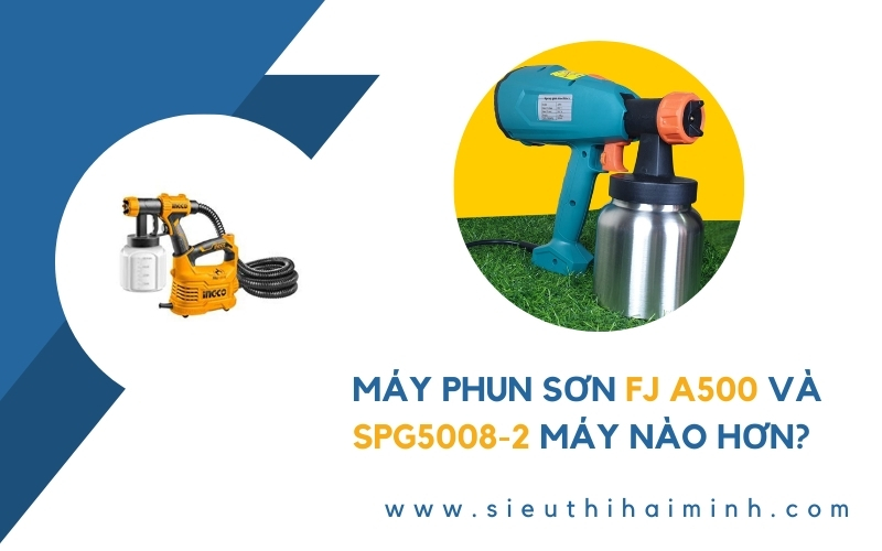 Máy phun sơn FJ A500 và SPG5008-2 máy nào hơn?