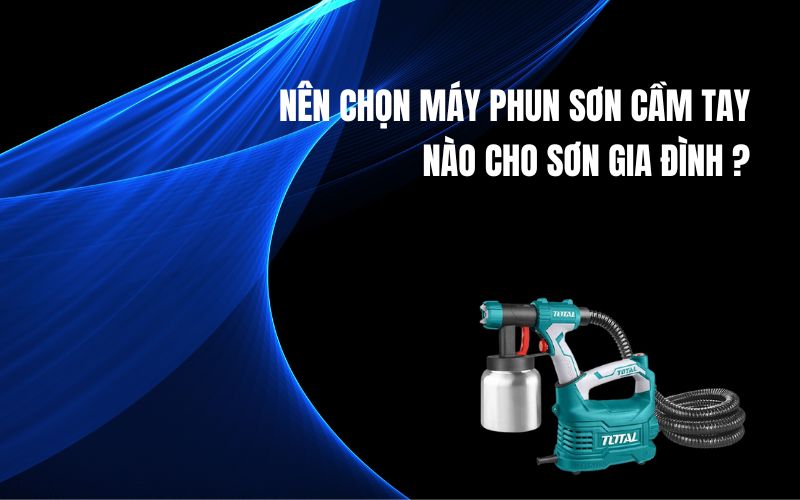 Nên Chọn Máy Phun Sơn Cầm Tay Nào Cho Sơn Gia Đình