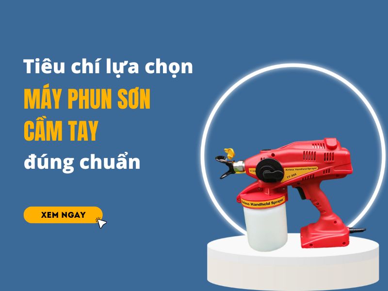 Tiêu chí lựa chọn máy phun sơn cầm tay đúng chuẩn