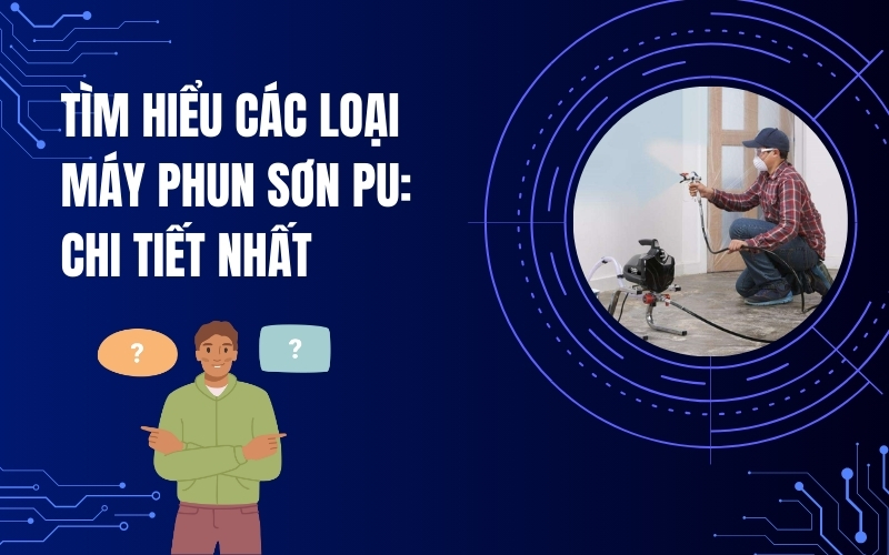 Tìm Hiểu Các Loại Máy Phun Sơn Pu: Chi Tiết Nhất