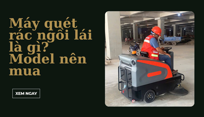 Máy quét rác ngồi lái là gì? Model nên mua