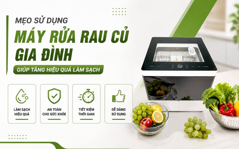 Mẹo sử dụng máy rửa rau củ gia đình giúp tăng hiệu quả làm sạch
