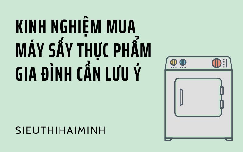 Kinh nghiệm mua máy sấy thực phẩm gia đình cần lưu ý