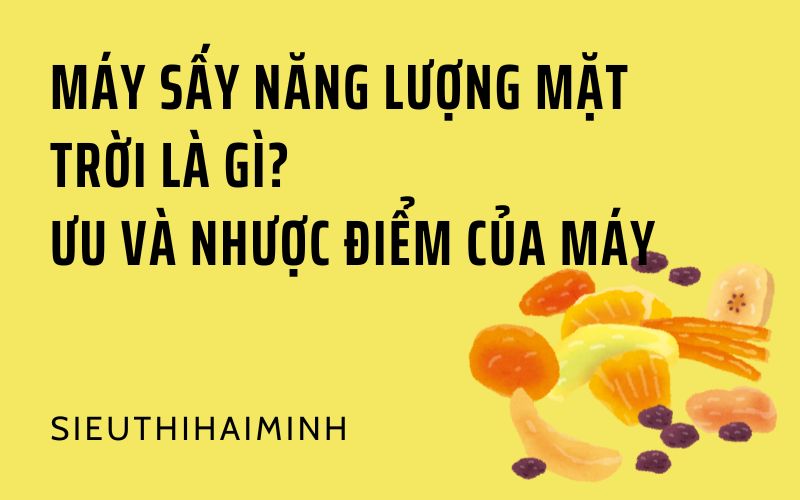Máy sấy năng lượng mặt trời là gì_ Ưu và nhược điểm của máy