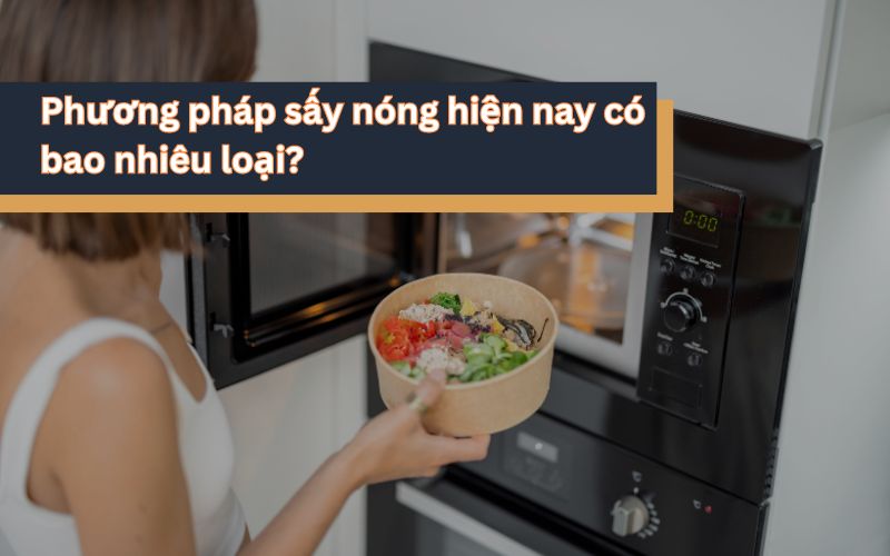 Phương pháp sấy nóng hiện nay có bao nhiêu loại