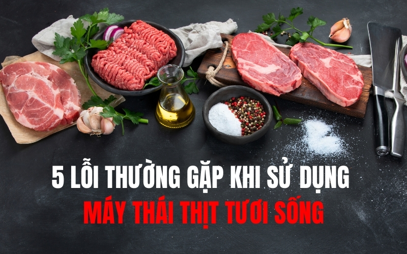 5 lỗi thường gặp khi sử dụng máy thái thịt tươi sống