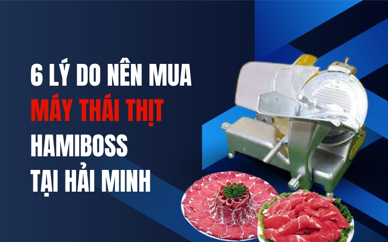 6 Lý Do Nên Mua Máy Thái Thịt Hamiboss Tại Hải Minh