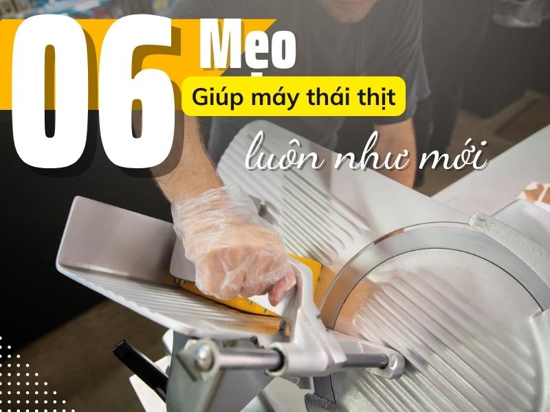 6 Mẹo Giúp Máy Thái Thịt Luôn Như Mới