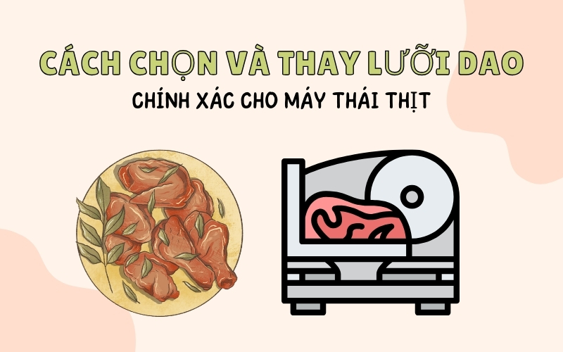 Cách Chọn Và Thay Lưỡi Dao Chính Xác Cho Máy Thái Thịt