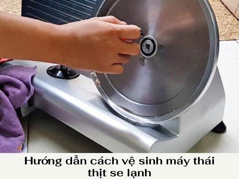 Hướng dẫn cách vệ sinh máy thái thịt se lạnh