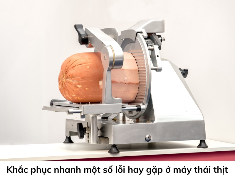 Khắc phục nhanh một số lỗi hay gặp ở máy thái thịt
