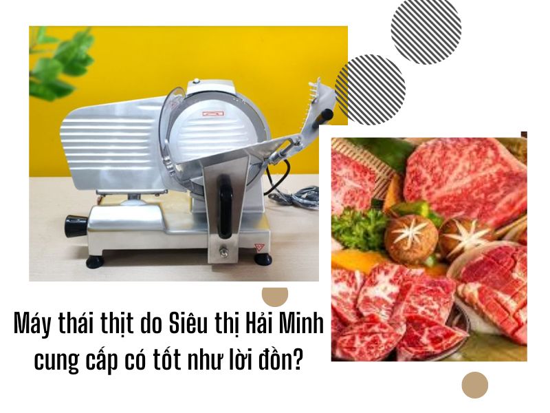 Máy thái thịt do Siêu thị Hải Minh cung cấp có tốt như lời đồn?