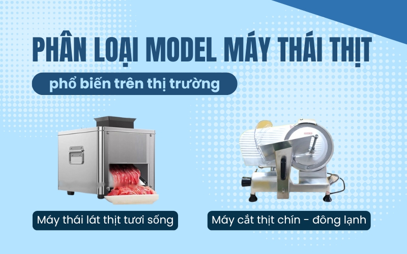 Phân loại model máy thái thịt phổ biến trên thị trường