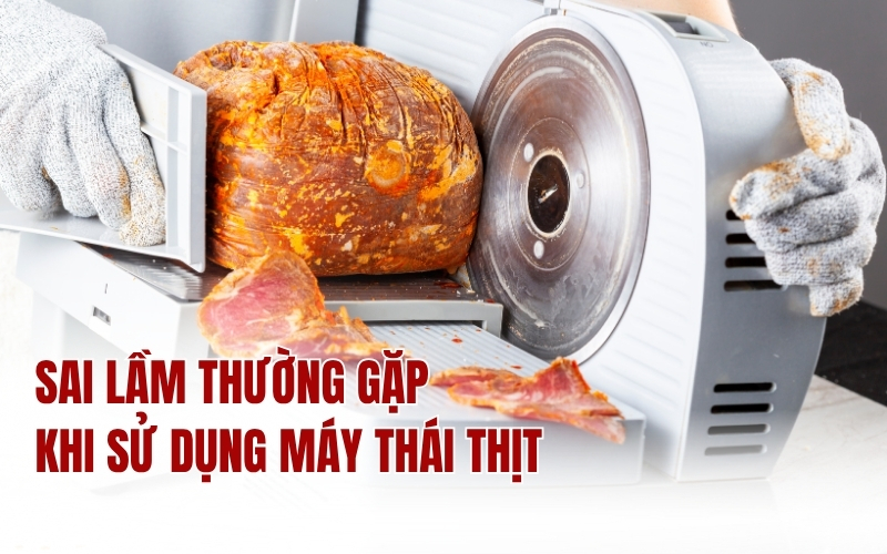 Sai Lầm Thường Gặp Khi Sử Dụng Máy Thái Thịt