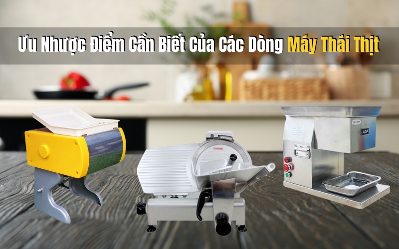 Ưu Nhược Điểm Cần Biết Của Các Dòng Máy Thái Thịt