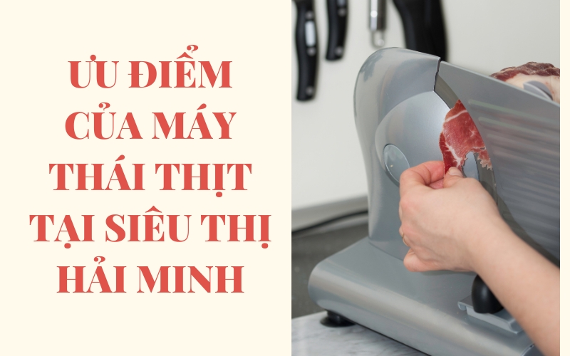 Ưu điểm của máy thái thịt tại siêu thị HẢI MINH