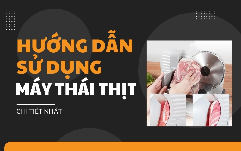 Hướng Dẫn Sử Dụng Máy Thái Thịt Chi Tiết Nhất