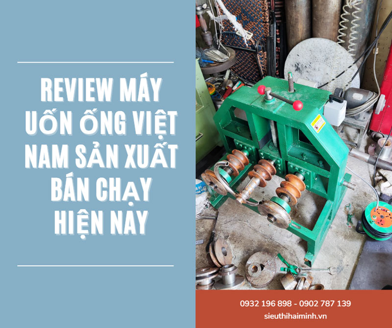 Review máy uốn ống Việt Nam sản xuất bán chạy hiện nay