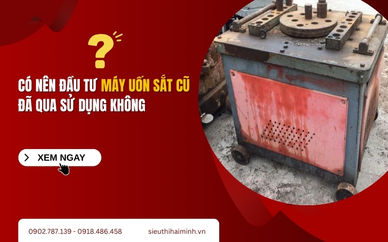 Có nên đầu tư máy uốn sắt cũ đã qua sử dụng không