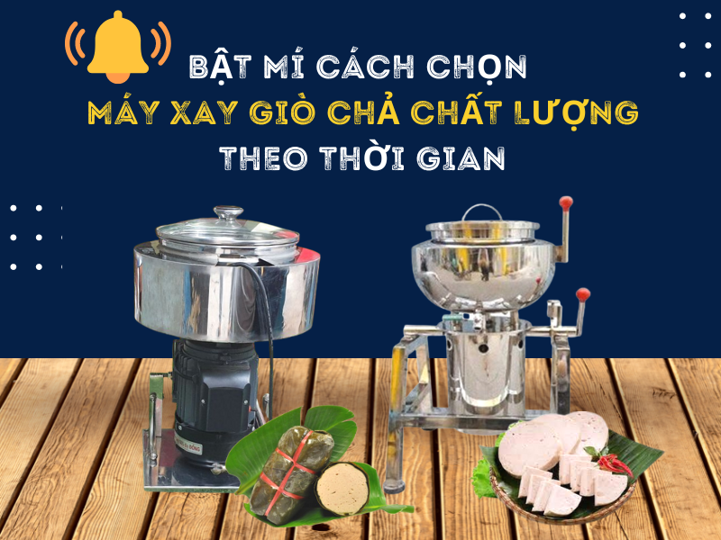 Bật Mí Cách Chọn Máy Xay Giò Chả Chất Lượng Theo Thời Gian