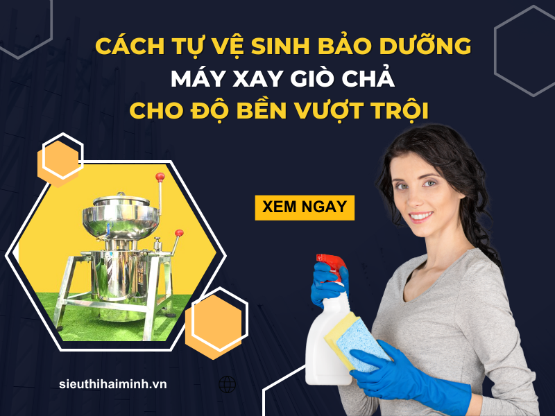 Cách Tự Vệ Sinh Bảo Dưỡng Máy Xay Giò Chả Cho Độ Bền Vượt Trội