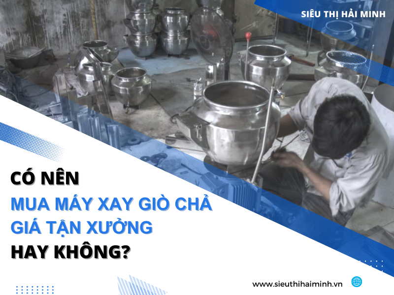 Có Nên Mua Máy Xay Giò Chả Giá Tận Xưởng Hay Không