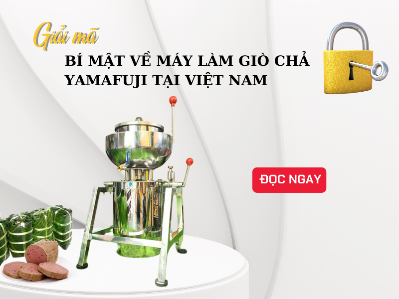 Giải Mã Bí Mật Về Máy Làm Giò Chả Yamafuji Tại Việt Nam