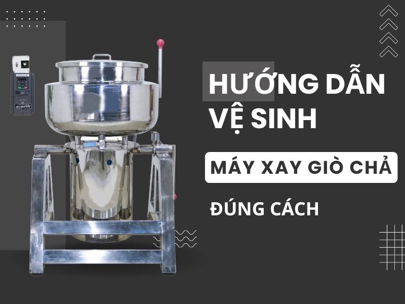 Hướng Dẫn Vệ Sinh Máy Xay Giò Chả Đúng Cách
