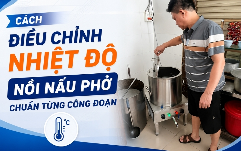 Cách Điều Chỉnh Nhiệt Độ Nồi Nấu Phở Chuẩn Từng Công Đoạn