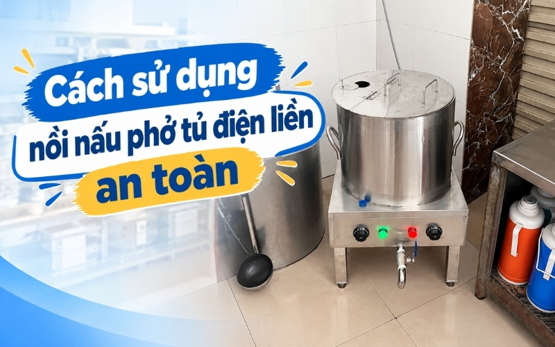 Cách sử dụng nồi nấu phở tủ điện liền an toàn