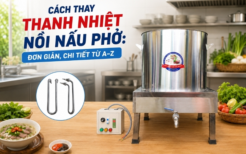Cách thay thanh nhiệt nồi nấu phở: Đơn giản, Chi tiết từ A–Z 