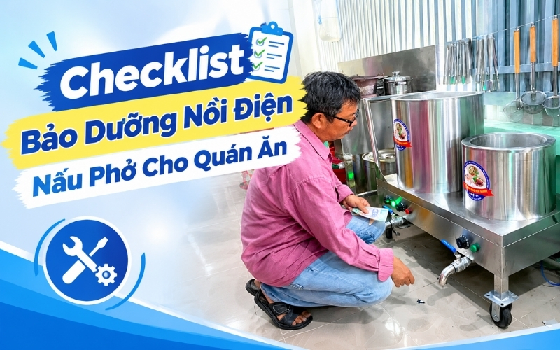 Checklist Bảo Dưỡng Nồi Điện Nấu Phở Cho Quán Ăn