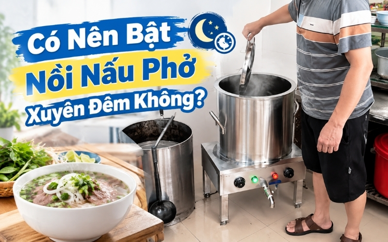 Có Nên Bật Nồi Nấu Phở Xuyên Đêm Không