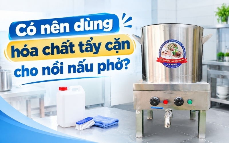 Có Nên Dùng Hóa Chất Tẩy Cặn Cho Nồi Nấu Phở