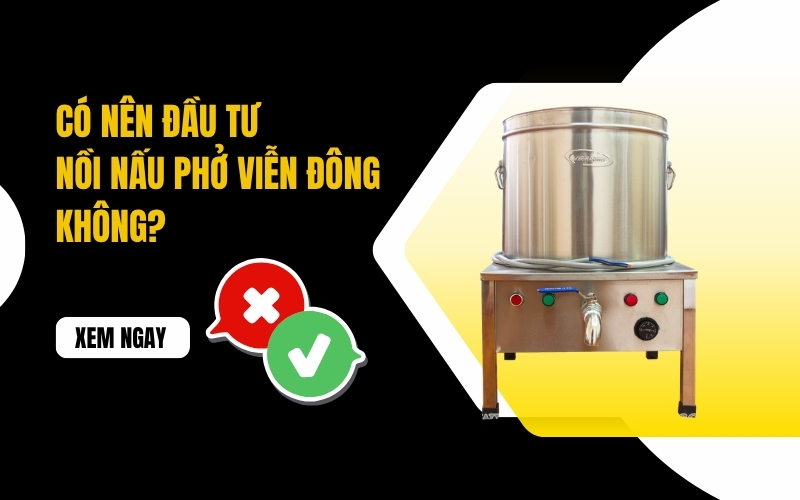 Có nên đầu tư nồi nấu phở Viễn Đông không