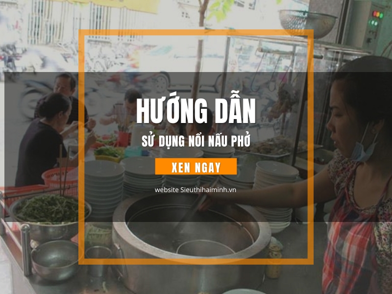 Hướng Dẫn Sử Dụng Nồi Nấu Phở Bằng Điện Đúng Cách