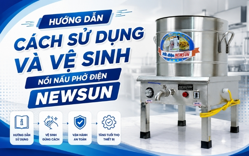 Hướng dẫn cách sử dụng và vệ sinh nồi nấu phở điện NEWSUN