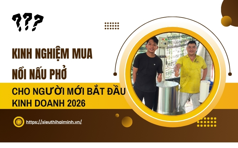 Kinh Nghiệm Mua Nồi Nấu Phở Cho Người Mới Bắt Đầu Kinh Doanh 2026