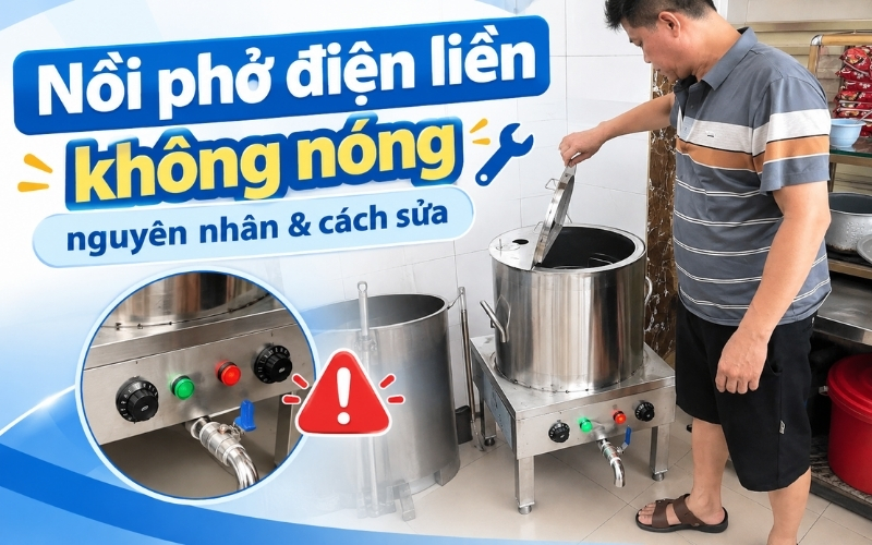 Nồi phở điện liền không nóng nguyên nhân & cách sửa