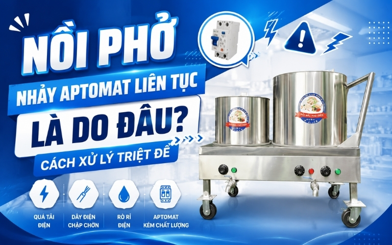 Nồi phở nhảy aptomat liên tục là do đâu? Cách xử lý triệt để 