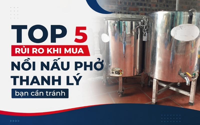 Top 5 rủi ro khi mua nồi nấu phở thanh lý bạn cần tránh