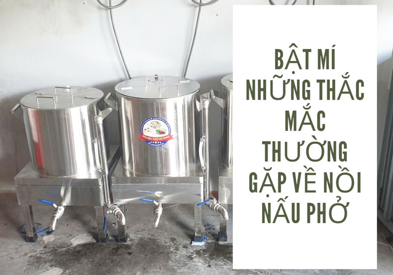 Bật mí những thắc mắc thường gặp về nồi nấu phở