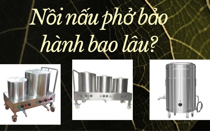 Nồi nấu phở bảo hành bao lâu?