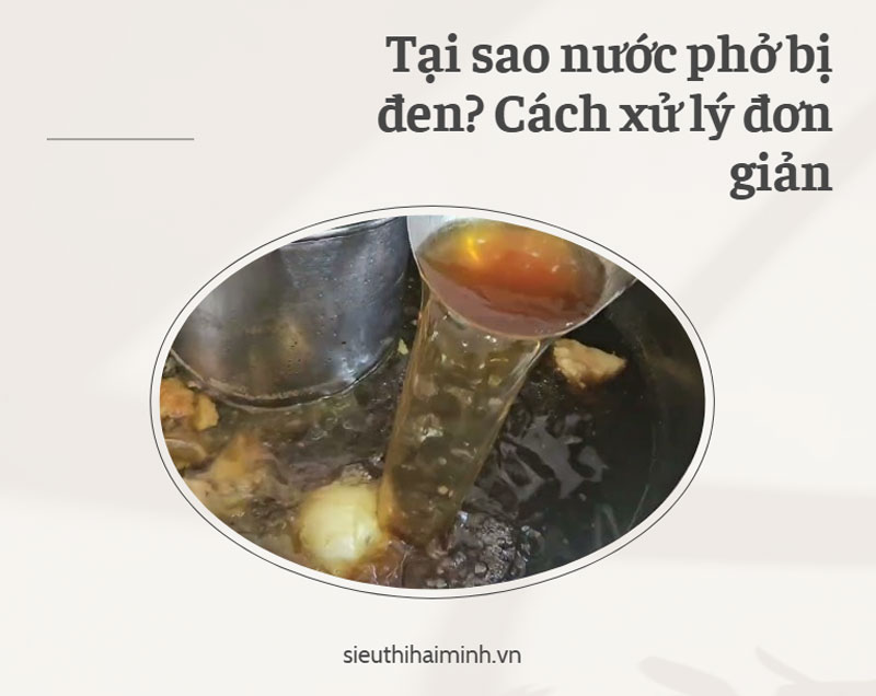 Tại sao nước phở bị đen? Cách xử lý đơn giản