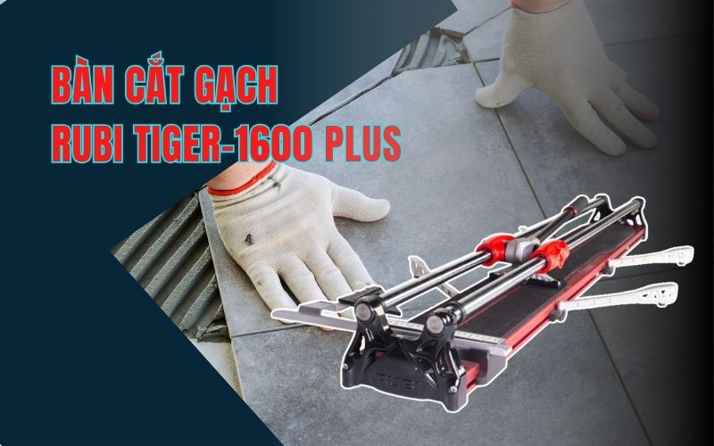 Bàn cắt gạch Rubi TIGER-1600 PLUS