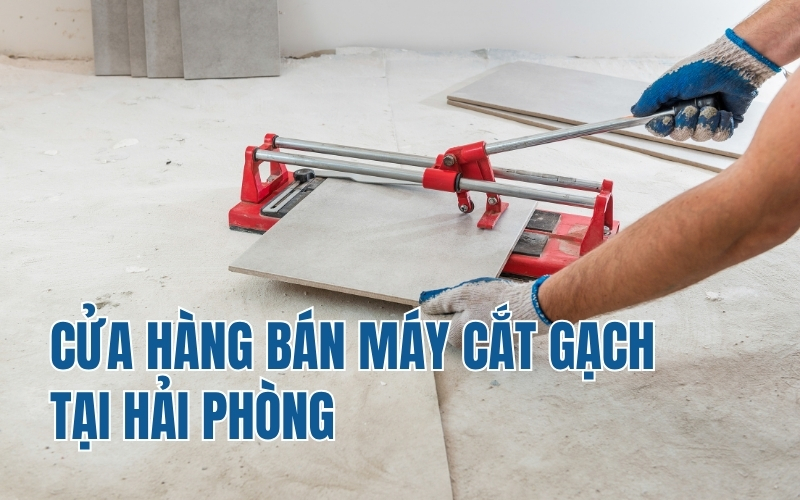 Cửa hàng bán máy cắt gạch tại Hải Phòng