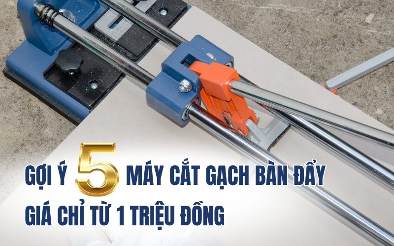 Gợi ý 5 máy cắt gạch bàn đẩy giá chỉ từ 1 triệu đồng