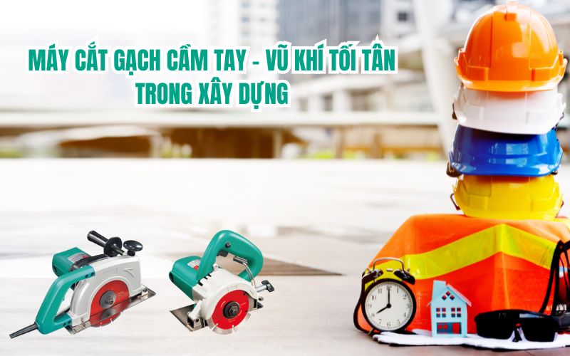 Máy Cắt Gạch Cầm Tay - Vũ Khí Tối Tân Trong Xây Dựng